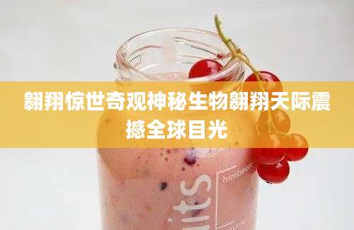 翱翔惊世奇观神秘生物翱翔天际震撼全球目光