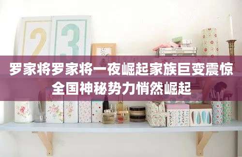罗家将罗家将一夜崛起家族巨变震惊全国神秘势力悄然崛起