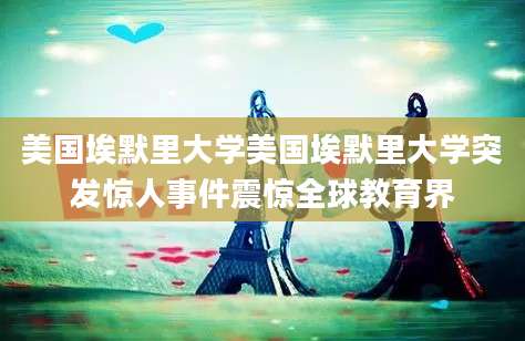 美国埃默里大学美国埃默里大学突发惊人事件震惊全球教育界