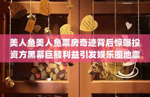 美人鱼美人鱼票房奇迹背后惊曝投资方黑幕巨额利益引发娱乐圈地震