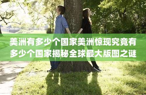 美洲有多少个国家美洲惊现究竟有多少个国家揭秘全球最大版图之谜