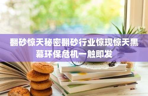 翻砂惊天秘密翻砂行业惊现惊天黑幕环保危机一触即发