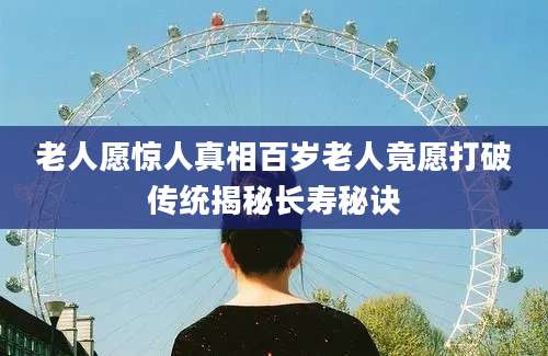 老人愿惊人真相百岁老人竟愿打破传统揭秘长寿秘诀