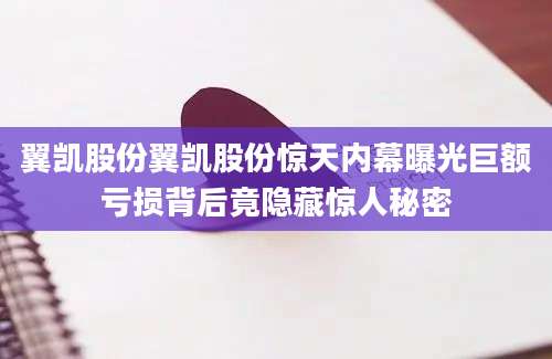 翼凯股份翼凯股份惊天内幕曝光巨额亏损背后竟隐藏惊人秘密