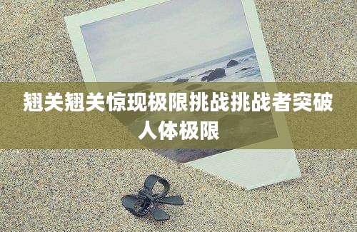 翘关翘关惊现极限挑战挑战者突破人体极限