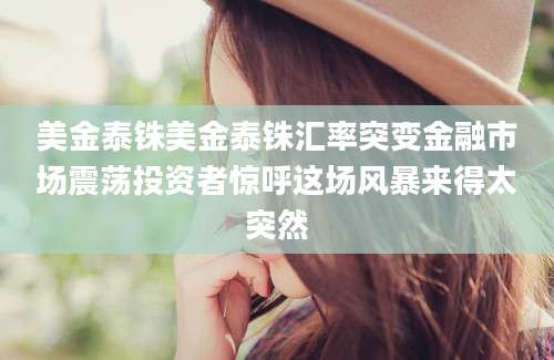 美金泰铢美金泰铢汇率突变金融市场震荡投资者惊呼这场风暴来得太突然
