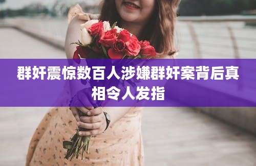 群奸震惊数百人涉嫌群奸案背后真相令人发指