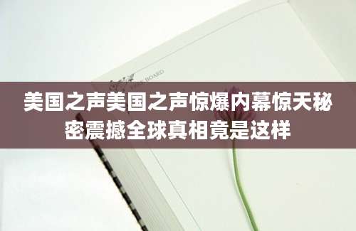 美国之声美国之声惊爆内幕惊天秘密震撼全球真相竟是这样