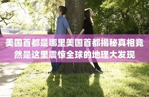 美国首都是哪里美国首都揭秘真相竟然是这里震惊全球的地理大发现