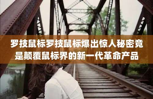 罗技鼠标罗技鼠标爆出惊人秘密竟是颠覆鼠标界的新一代革命产品