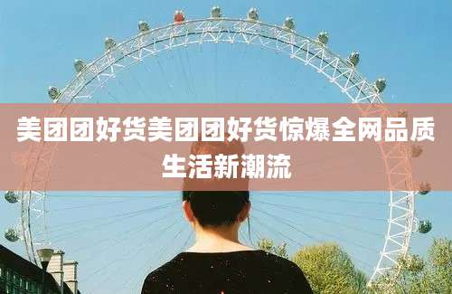 美团团好货美团团好货惊爆全网品质生活新潮流