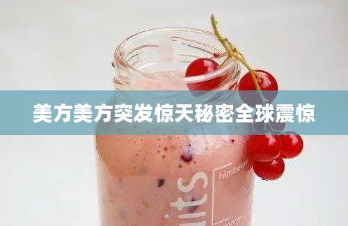 美方美方突发惊天秘密全球震惊