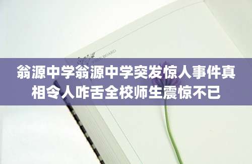 翁源中学翁源中学突发惊人事件真相令人咋舌全校师生震惊不已