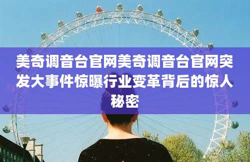 美奇调音台官网美奇调音台官网突发大事件惊曝行业变革背后的惊人秘密
