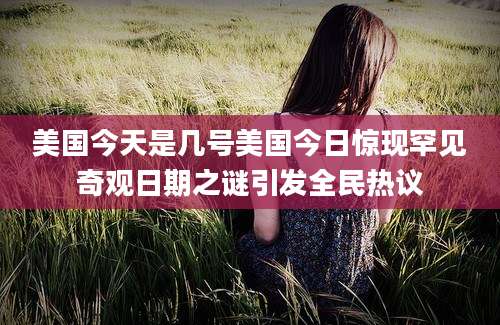 美国今天是几号美国今日惊现罕见奇观日期之谜引发全民热议