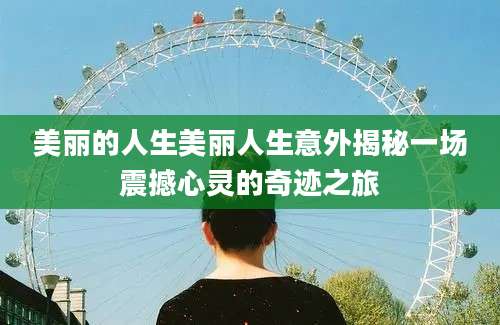 美丽的人生美丽人生意外揭秘一场震撼心灵的奇迹之旅