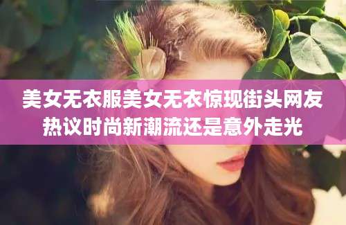 美女无衣服美女无衣惊现街头网友热议时尚新潮流还是意外走光