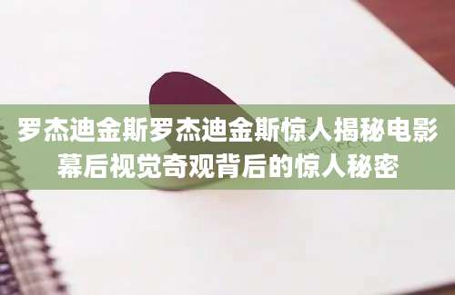 罗杰迪金斯罗杰迪金斯惊人揭秘电影幕后视觉奇观背后的惊人秘密