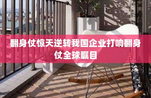 翻身仗惊天逆转我国企业打响翻身仗全球瞩目