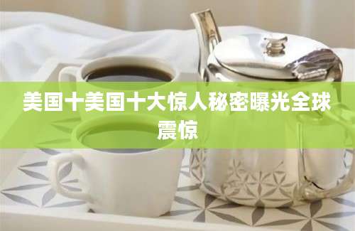 美国十美国十大惊人秘密曝光全球震惊