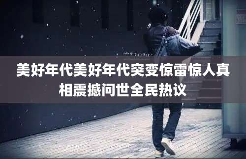 美好年代美好年代突变惊雷惊人真相震撼问世全民热议