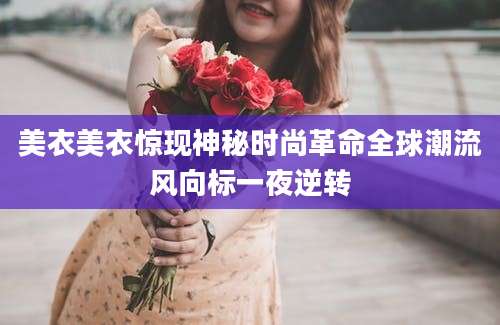 美衣美衣惊现神秘时尚革命全球潮流风向标一夜逆转