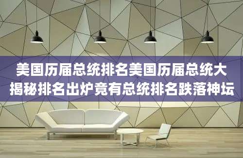美国历届总统排名美国历届总统大揭秘排名出炉竟有总统排名跌落神坛
