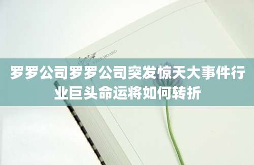 罗罗公司罗罗公司突发惊天大事件行业巨头命运将如何转折