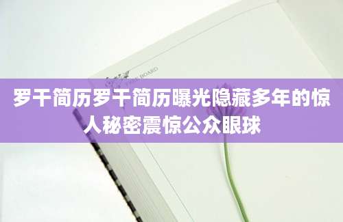 罗干简历罗干简历曝光隐藏多年的惊人秘密震惊公众眼球