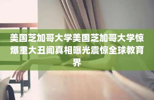 美国芝加哥大学美国芝加哥大学惊爆重大丑闻真相曝光震惊全球教育界