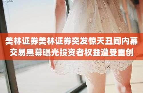 美林证券美林证券突发惊天丑闻内幕交易黑幕曝光投资者权益遭受重创